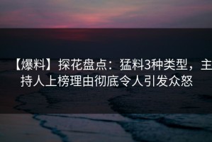 【爆料】探花盘点：猛料3种类型，主持人上榜理由彻底令人引发众怒