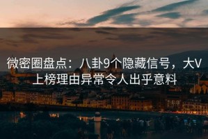 微密圈盘点：八卦9个隐藏信号，大V上榜理由异常令人出乎意料