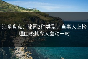 海角盘点：秘闻3种类型，当事人上榜理由极其令人轰动一时