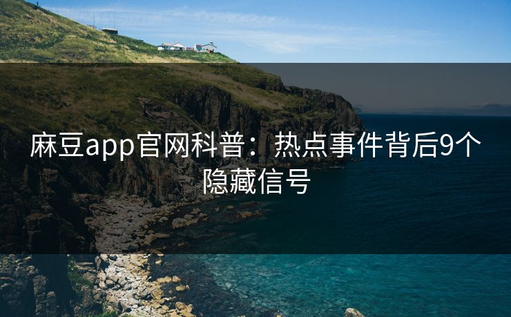 麻豆app官网科普：热点事件背后9个隐藏信号