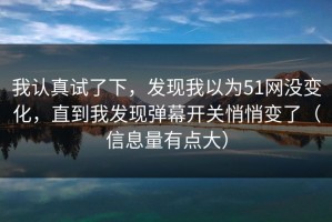 我认真试了下，发现我以为51网没变化，直到我发现弹幕开关悄悄变了（信息量有点大）
