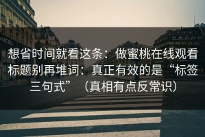 想省时间就看这条：做蜜桃在线观看标题别再堆词：真正有效的是“标签三句式”（真相有点反常识）