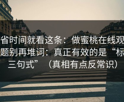 想省时间就看这条：做蜜桃在线观看标题别再堆词：真正有效的是“标签三句式”（真相有点反常识）
