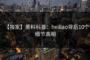 【独家】黑料科普：heiliao背后10个细节真相
