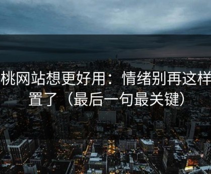 蜜桃网站想更好用：情绪别再这样设置了（最后一句最关键）