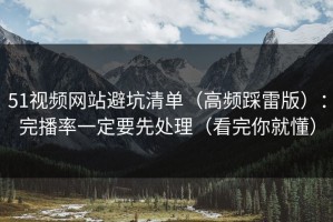 51视频网站避坑清单（高频踩雷版）：完播率一定要先处理（看完你就懂）