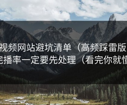 51视频网站避坑清单（高频踩雷版）：完播率一定要先处理（看完你就懂）