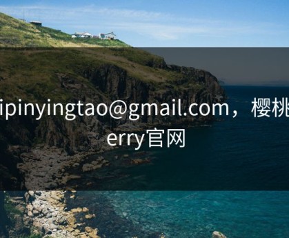 shipinyingtao@gmail.com，樱桃cherry官网