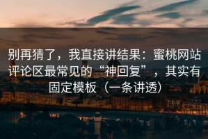 别再猜了，我直接讲结果：蜜桃网站评论区最常见的“神回复”，其实有固定模板（一条讲透）