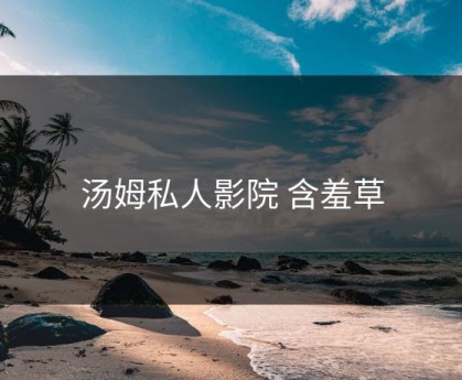 汤姆私人影院 含羞草