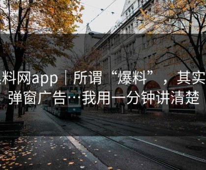 黑料网app｜所谓“爆料”，其实是弹窗广告…我用一分钟讲清楚