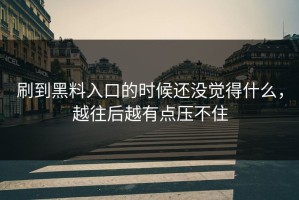 刷到黑料入口的时候还没觉得什么，越往后越有点压不住