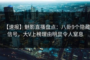 【速报】魅影直播盘点：八卦9个隐藏信号，大V上榜理由明显令人窒息