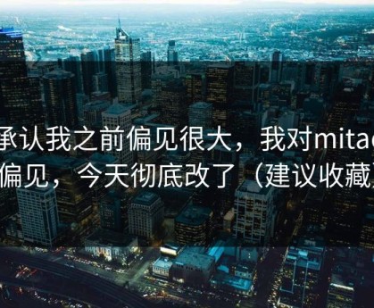 我承认我之前偏见很大，我对mitao的偏见，今天彻底改了（建议收藏）