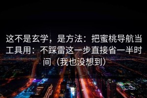 这不是玄学，是方法：把蜜桃导航当工具用：不踩雷这一步直接省一半时间（我也没想到）