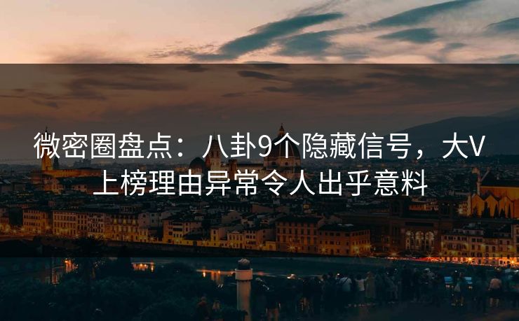 微密圈盘点：八卦9个隐藏信号，大V上榜理由异常令人出乎意料