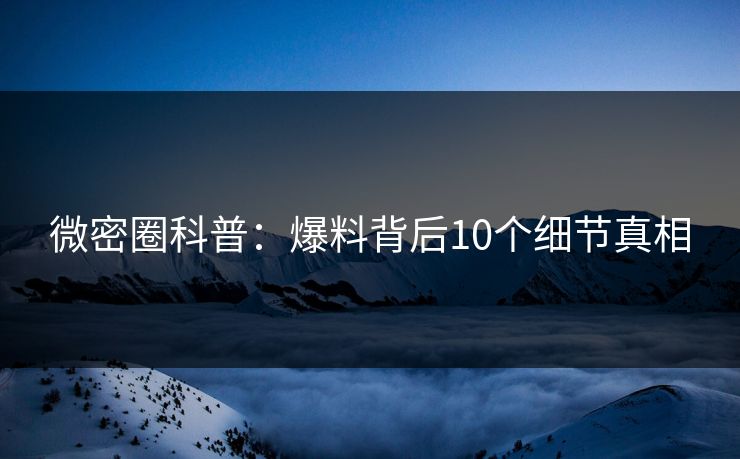 微密圈科普：爆料背后10个细节真相