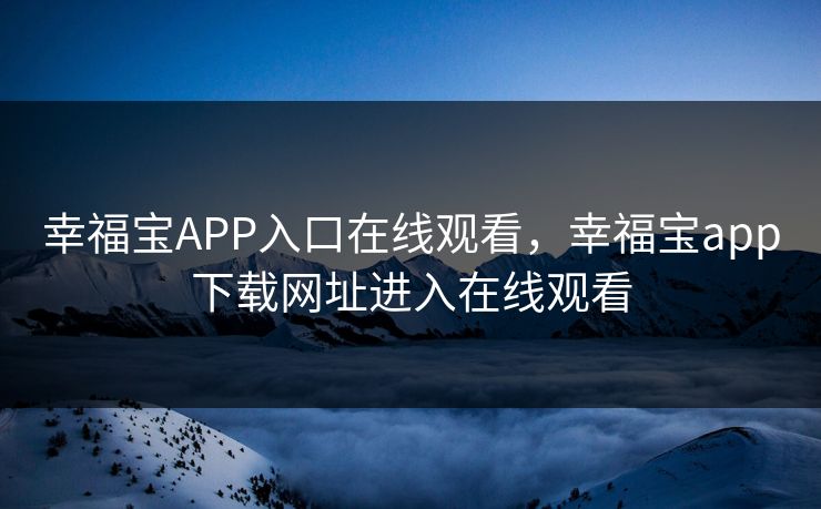 幸福宝APP入口在线观看,幸福宝app下载网址进入在线观看 幸福宝APP入口在线观看,幸福宝app下载网址进入在线观看