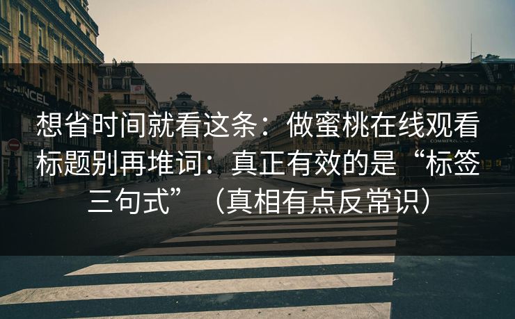 想省时间就看这条：做蜜桃在线观看标题别再堆词：真正有效的是“标签三句式”（真相有点反常识）