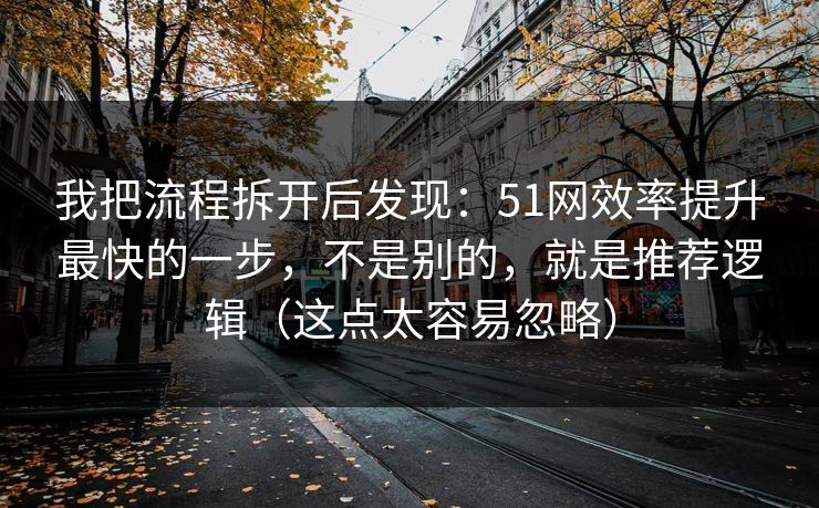 我把流程拆开后发现:51网效率提升最快的一步,不是别的,就是推荐逻辑(这点太容易忽略) 我把流程拆开后发现:51网效率提升最快的一步,不是别的,就是推荐逻辑(这点太容易忽略)